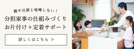 親や旦那と喧嘩しない！分担家事の仕組みづくりお片付け＋定着サポート